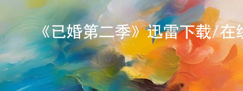 陈子群的动漫综艺大全,《已婚第二季》迅雷下载/在线观看-都市情感-美剧天堂